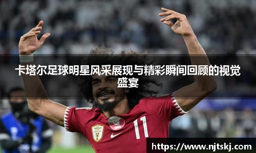 卡塔尔足球明星风采展现与精彩瞬间回顾的视觉盛宴