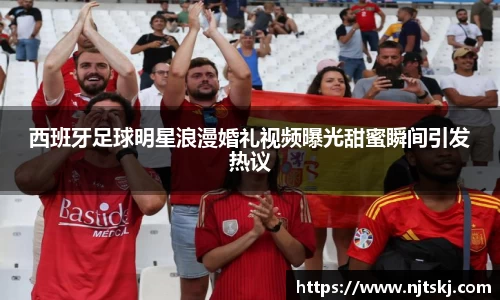 西班牙足球明星浪漫婚礼视频曝光甜蜜瞬间引发热议