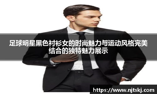 足球明星黑色衬衫女的时尚魅力与运动风格完美结合的独特魅力展示