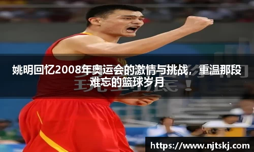 姚明回忆2008年奥运会的激情与挑战，重温那段难忘的篮球岁月