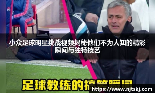小众足球明星挑战视频揭秘他们不为人知的精彩瞬间与独特技艺