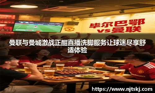 曼联与曼城激战正酣直播洗脚服务让球迷尽享舒适体验