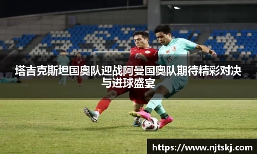 塔吉克斯坦国奥队迎战阿曼国奥队期待精彩对决与进球盛宴