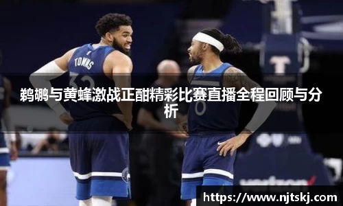 鹈鹕与黄蜂激战正酣精彩比赛直播全程回顾与分析